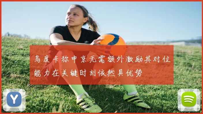 乌度卡称申京无需额外激励其对位能力在关键时刻依然具优势
