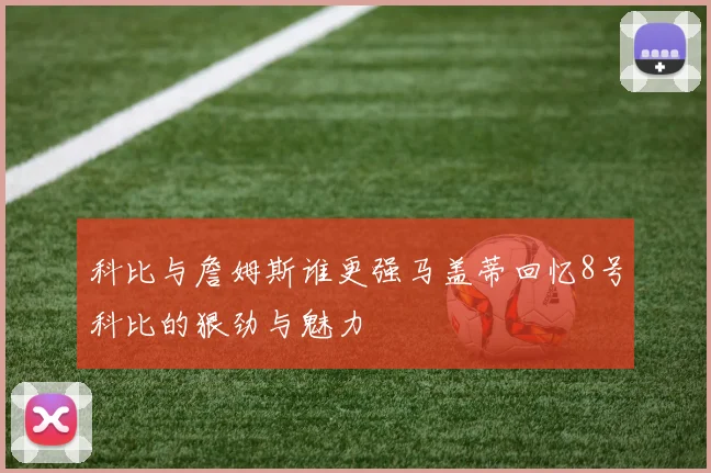 科比与詹姆斯谁更强马盖蒂回忆8号科比的狠劲与魅力