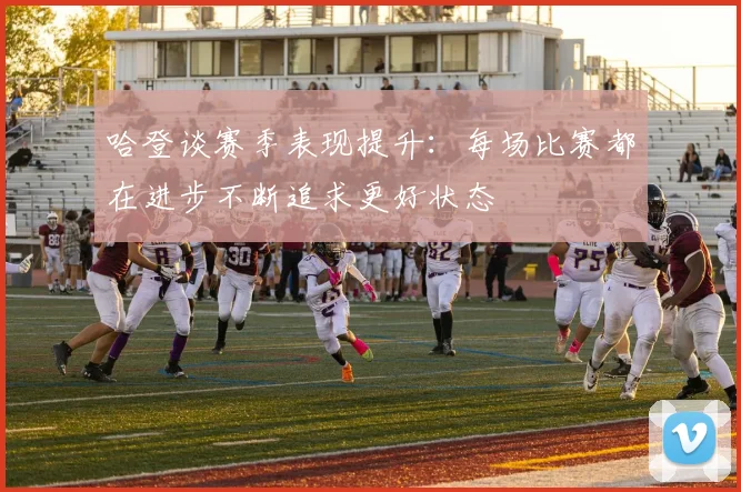 哈登谈赛季表现提升：每场比赛都在进步不断追求更好状态