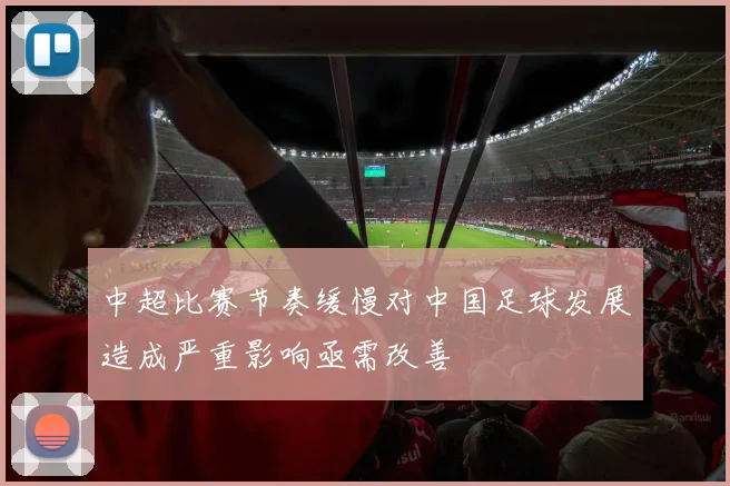 中超比赛节奏缓慢对中国足球发展造成严重影响亟需改善