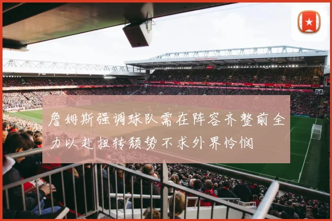詹姆斯强调球队需在阵容齐整前全力以赴扭转颓势不求外界怜悯