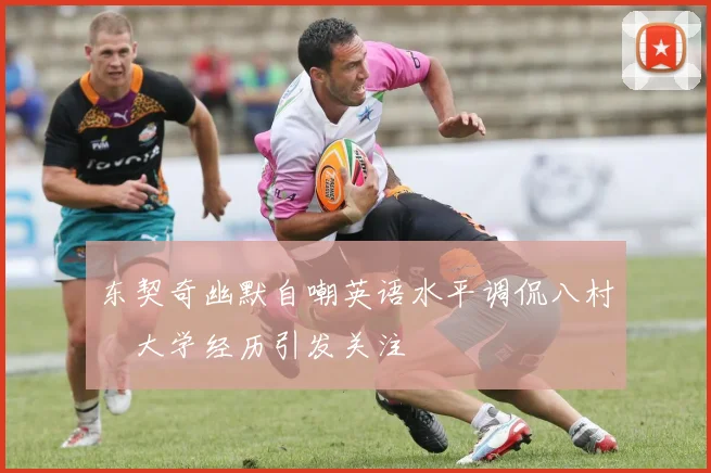 东契奇幽默自嘲英语水平调侃八村塁大学经历引发关注