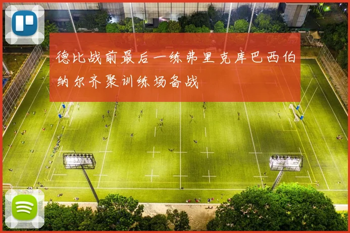 德比战前最后一练弗里克库巴西伯纳尔齐聚训练场备战